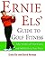 Ernie Els' Guide to Golf Fitness: Take Strokes Off Your Game and Add Yards to Your Drive