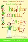 Healthy Mum, Happy Baby: How to Feed Yourself When You're Breastfeeding Your Baby Healthy Mum, Happy Baby: How to Feed Yourself When You're Breastfeeding Your Baby