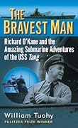 The Bravest Man: Richard O&#x27;Kane and the Amazing Submarine Adventures of the USS Tang 