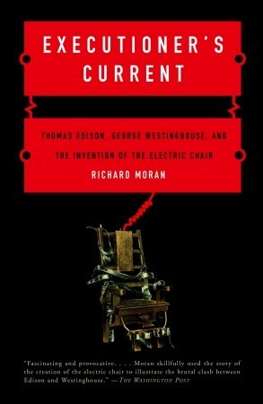 Executioner S Current Thomas Edison George Westinghouse And The Invention Of The Electric Chair By Richard D Moran