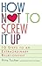 How Not to Screw It Up: 10 Steps to an Extraordinary Relationship