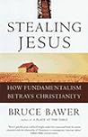Stealing Jesus: How Fundamentalism Betrays Christianity