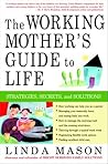 The Working Mother's Guide to Life: Strategies, Secrets, and Solutions