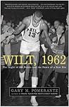 Wilt, 1962: The Night of 100 Points and the Dawn of a New Era Wilt, 1962: The Night of 100 Points and the Dawn of a New Era