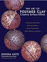 The Art of Polymer Clay Creative Surface Effects by Donna Kato