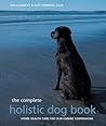 The Complete Holistic Dog Book: Home Health Care for Our Canine Companions