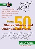 Draw 50 Sharks, Whales, and Other Sea Creatures: The Step-by-Step Way to Draw Great White Sharks, Killer Whales, Barracudas, Seahorses, Seals, and More