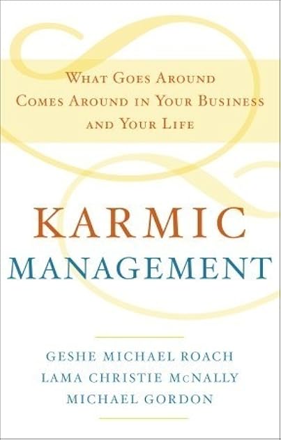 Karmic Management: What Goes Around Comes Around in Your Business and Your Life
