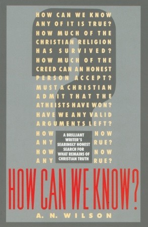 How Can We Know?: A Brilliant Writer's Searingly Honest Search for What Remains of Christian Truth