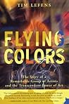 Flying Colors: The Story of a Remarkable Group of Artists and the Transcendent Power of Art