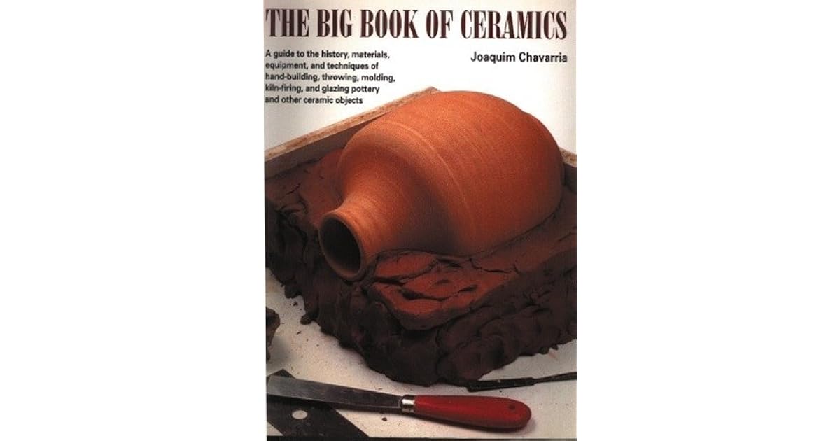 The Big Book of Ceramics A Guide to the History, Materials, Equipment