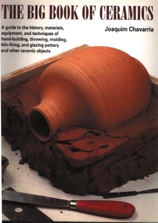 The Big Book of Ceramics: A Guide to the History, Materials, Equipment and Techniques of Hand-Building, Throwing, Molding, Kiln-Firing and Glazing Pottery and Other Ceramic Objects (Paperback)