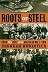 Roots of Steel: Boom and Bust in an American Mill Town Roots of Steel: Boom and Bust in an American Mill Town