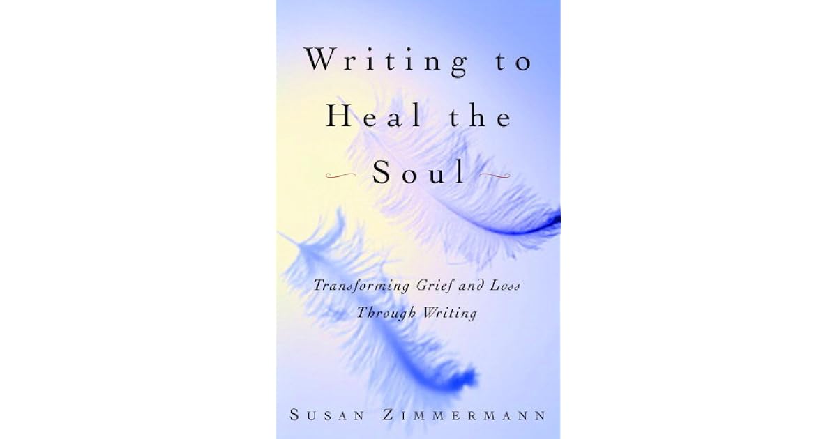 Writing to Heal the Soul Transforming Grief and Loss Through Writing