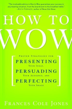How to Wow: Proven Strategies for Presenting Your Ideas, Persuading Your Audience, and Perfecting Your Image