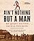 Ain't Nothing but a Man: My Quest to Find the Real John Henry