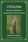 Vitalism: The History of Herbalism, Homeopathy, and Flower Essences Vitalism: The History of Herbalism, Homeopathy, and Flower Essences