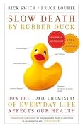 Slow Death by Rubber Duck: How the Toxic Chemistry of Everyday Life Affects Our Health