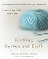 Knitting Heaven and Earth: Healing the Heart with Craft Knitting Heaven and Earth: Healing the Heart with Craft