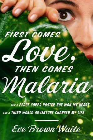 First Comes Love, then Comes Malaria: How a Peace Corps Poster Boy Won My Heart and a Third World Adventure Changed My Life (Hardcover)