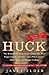 Huck The Remarkable True Story of How One Lost Puppy Taught a Family--and a Whole Town--About Hope and Happy Endings by Janet Elder