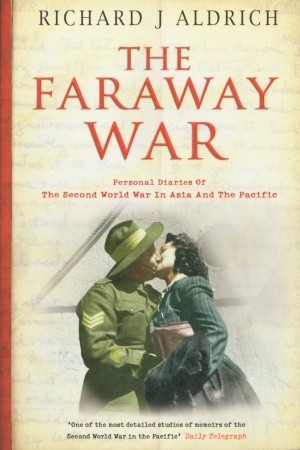 The Faraway War: Personal Diaries of the Second World War in Asia and The Pacific