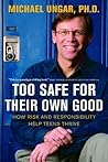 Too Safe for Their Own Good: How Risk and Responsibility Help Teens Thrive Too Safe for Their Own Good: How Risk and Responsibility Help Teens Thrive