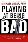 Playing at Being Bad: The Hidden Resilience of Troubled Teens Playing at Being Bad: The Hidden Resilience of Troubled Teens