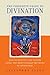 The Complete Guide to Divination: How to Foretell the Future Using the Most Popular Methods of Prediction