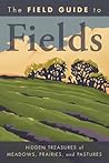 The Field Guide to Fields: Hidden Treasures of Meadows, Prairies, and Pastures