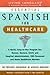 Essential Spanish for Healthcare : A Quick, Easy-To-Use Program for : Nurses, Doctors, Clinic and Hospital Administrators, Ems Personnel and Home Healthcare Workers