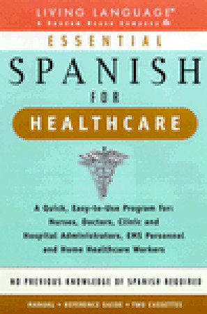 Essential Spanish for Healthcare : A Quick, Easy-To-Use Program for : Nurses, Doctors, Clinic and Hospital Administrators, Ems Personnel and Home Healthcare Workers