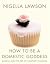 How to be a Domestic Goddess by Nigella Lawson How to be a Domestic Goddess by Nigella Lawson