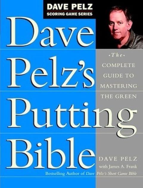 Dave Pelz's Putting Bible: The Complete Guide to Mastering the Green (Dave Pelz Scoring Game Series)
