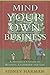 Mind Your Own Business: A Maverick's Guide to Business, Leadership and Life
