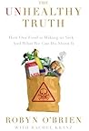 The Unhealthy Truth: How Our Food Is Making Us Sick And What We Can Do About It The Unhealthy Truth: How Our Food Is Making Us Sick And What We Can Do About It