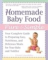 Homemade Baby Food Pure and Simple: Your Complete Guide to Preparing Easy, Nutritious, and Delicious Meals for Your Baby and Toddler