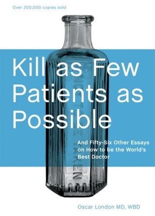 Kill as Few Patients as Possible: And Fifty-six Other Essays on How to Be the World's Best Doctor