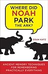 Where Did Noah Park the Ark?: Ancient Memory Techniques for Remembering Practically Anything Where Did Noah Park the Ark?: Ancient Memory Techniques for Remembering Practically Anything