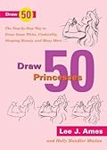 Draw 50 Princesses: The Step-by-Step Way to Draw Snow White, Cinderella, Sleeping Beauty and Many More