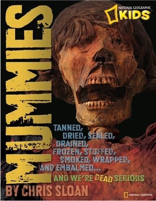 Mummies: Dried, Tanned, Sealed, Drained, Frozen, Embalmed, Stuffed, Wrapped, and Smoked...and We're Dead Serious (National Geographic Kids)