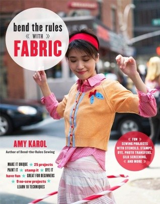 Bend the Rules with Fabric: Fun Sewing Projects with Stencils, Stamps, Dye, Photo Transfers, Silk Screening, and More (Paperback)