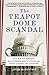 The Teapot Dome Scandal: How Big Oil Bought the Harding White House and Tried to Steal the Country