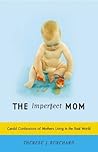 The Imperfect Mom: Candid Confessions of Mothers Living in the Real World