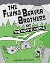 The Flying Beaver Brothers and the Fishy Business by Maxwell Eaton III