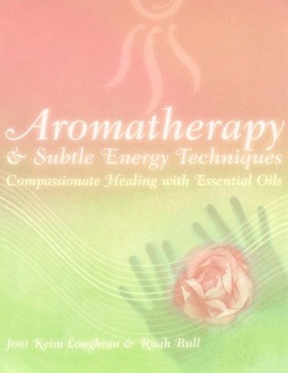 Aromatherapy and Subtle Energy Techniques: Compassionate Healing with Essential Oils