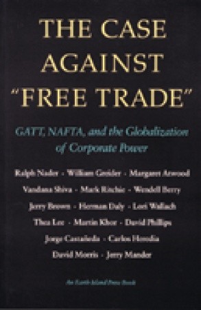 The Case Against Free Trade: GATT, NAFTA and the Globalization of Corporate Power An Earth Island Press Book (Paperback)