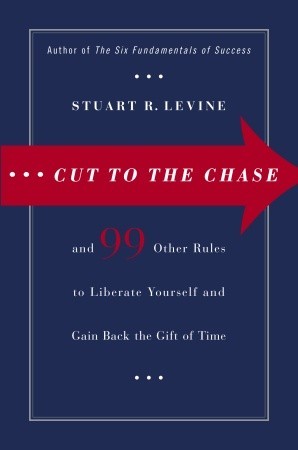 Cut to the Chase: and 99 Other Rules to Liberate Yourself and Gain Back the Gift of Time