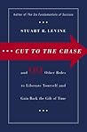 Cut to the Chase: and 99 Other Rules to Liberate Yourself and Gain Back the Gift of Time