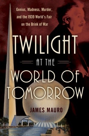 Twilight at the World of Tomorrow : Genius, Madness, Murder, and the 1939 World's Fair on the Brink of  War (Hardcover)